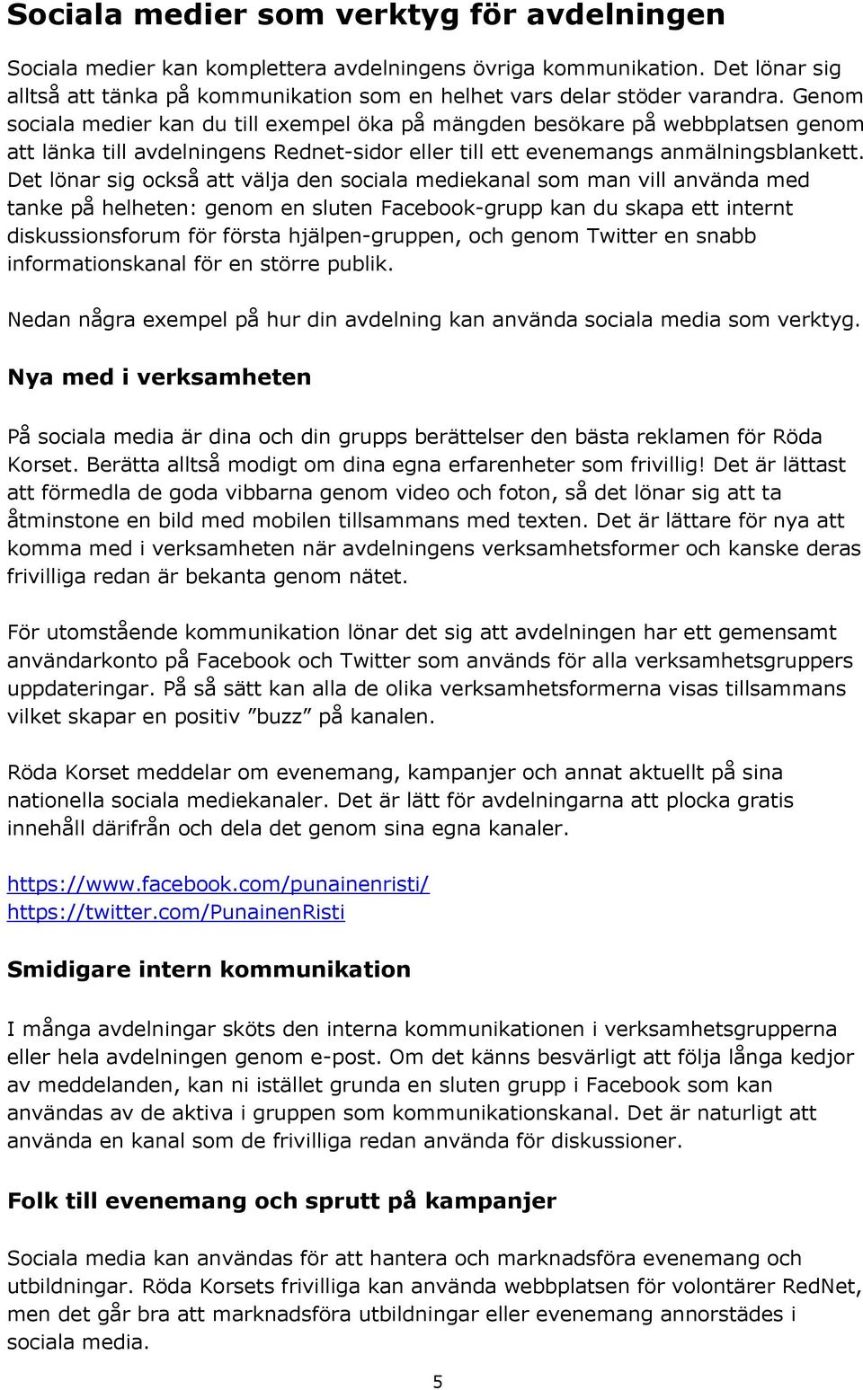 Det lönar sig också att välja den sociala mediekanal som man vill använda med tanke på helheten: genom en sluten Facebook-grupp kan du skapa ett internt diskussionsforum för första hjälpen-gruppen,