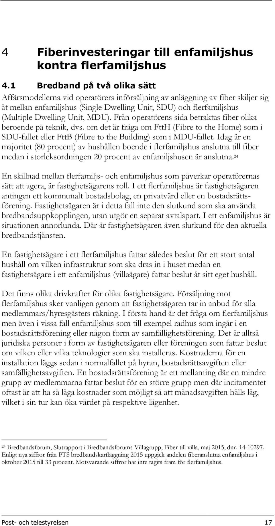 Unit, MDU). Från operatörens sida betraktas fiber olika beroende på teknik, dvs. om det är fråga om FttH (Fibre to the Home) som i SDU-fallet eller FttB (Fibre to the Building) som i MDU-fallet.