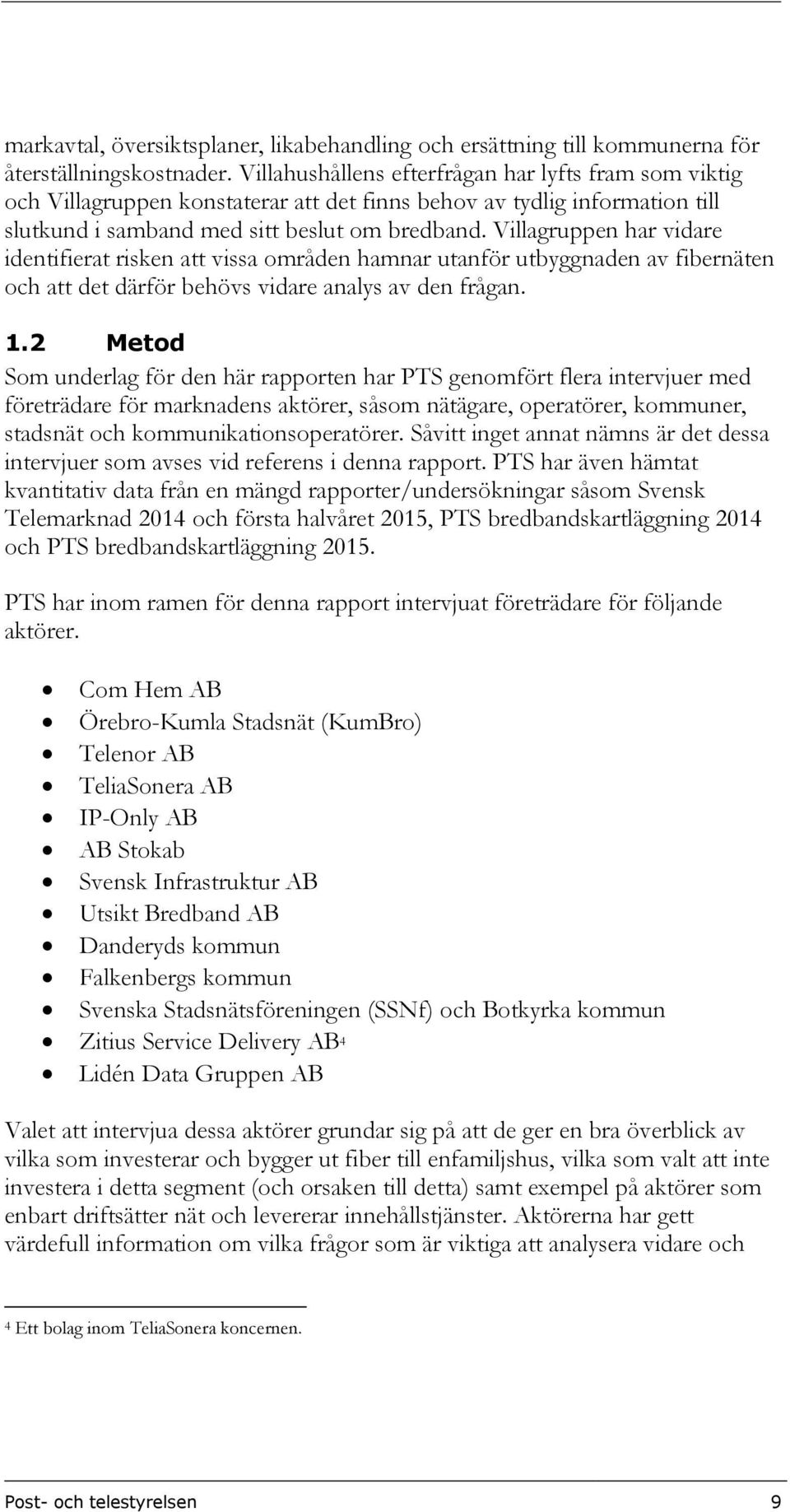 Villagruppen har vidare identifierat risken att vissa områden hamnar utanför utbyggnaden av fibernäten och att det därför behövs vidare analys av den frågan. 1.