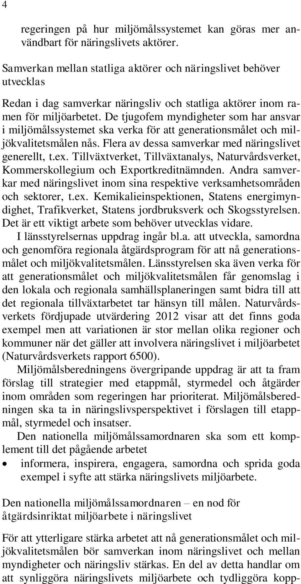 De tjugofem myndigheter som har ansvar i miljömålssystemet ska verka för att generationsmålet och miljökvalitetsmålen nås. Flera av dessa samverkar med näringslivet generellt, t.ex.