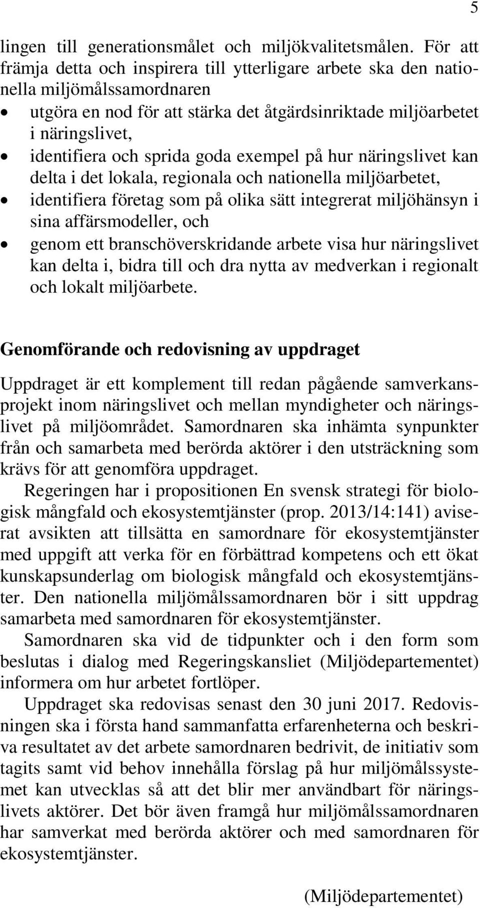 sprida goda exempel på hur näringslivet kan delta i det lokala, regionala och nationella miljöarbetet, identifiera företag som på olika sätt integrerat miljöhänsyn i sina affärsmodeller, och genom