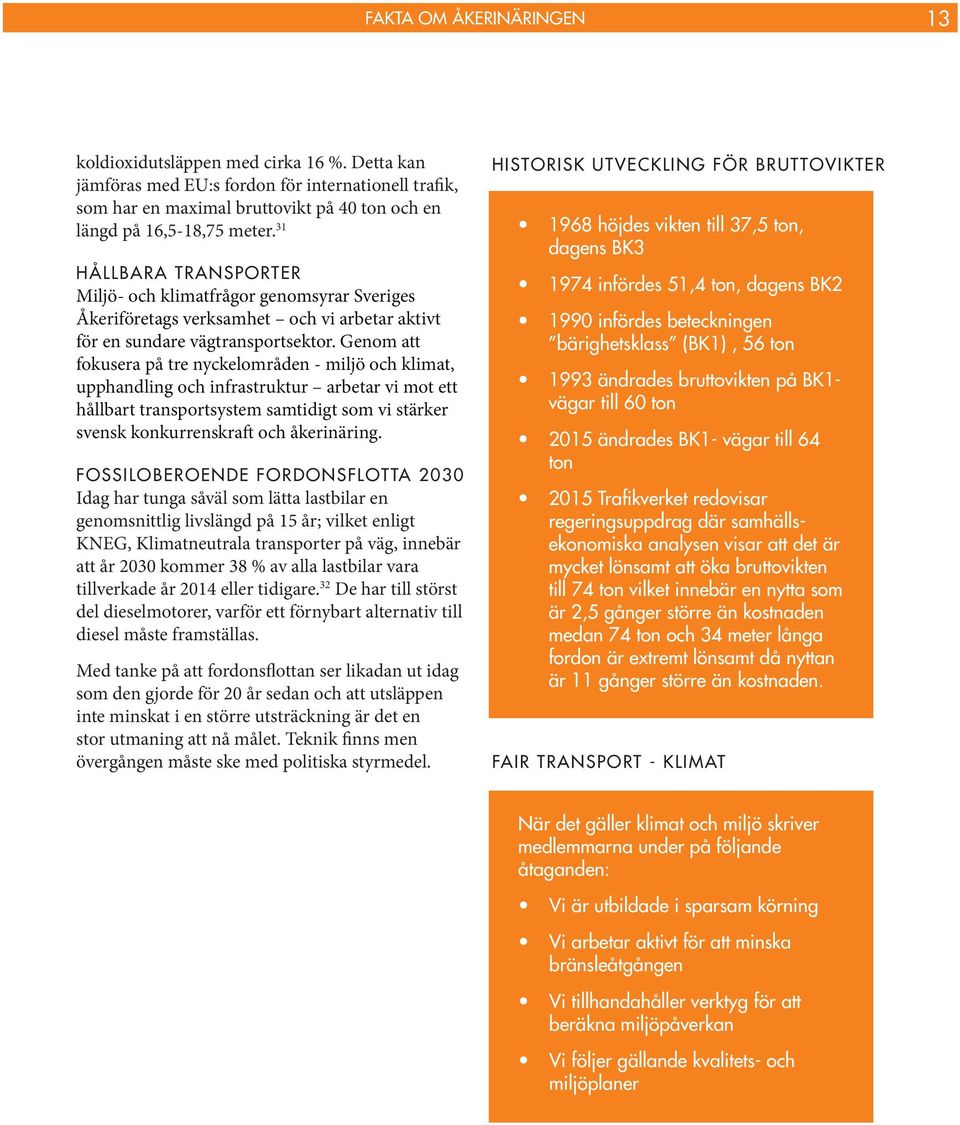 Genom att fokusera på tre nyckelområden - miljö och klimat, upphandling och infrastruktur arbetar vi mot ett hållbart transportsystem samtidigt som vi stärker svensk konkurrenskraft och åkerinäring.