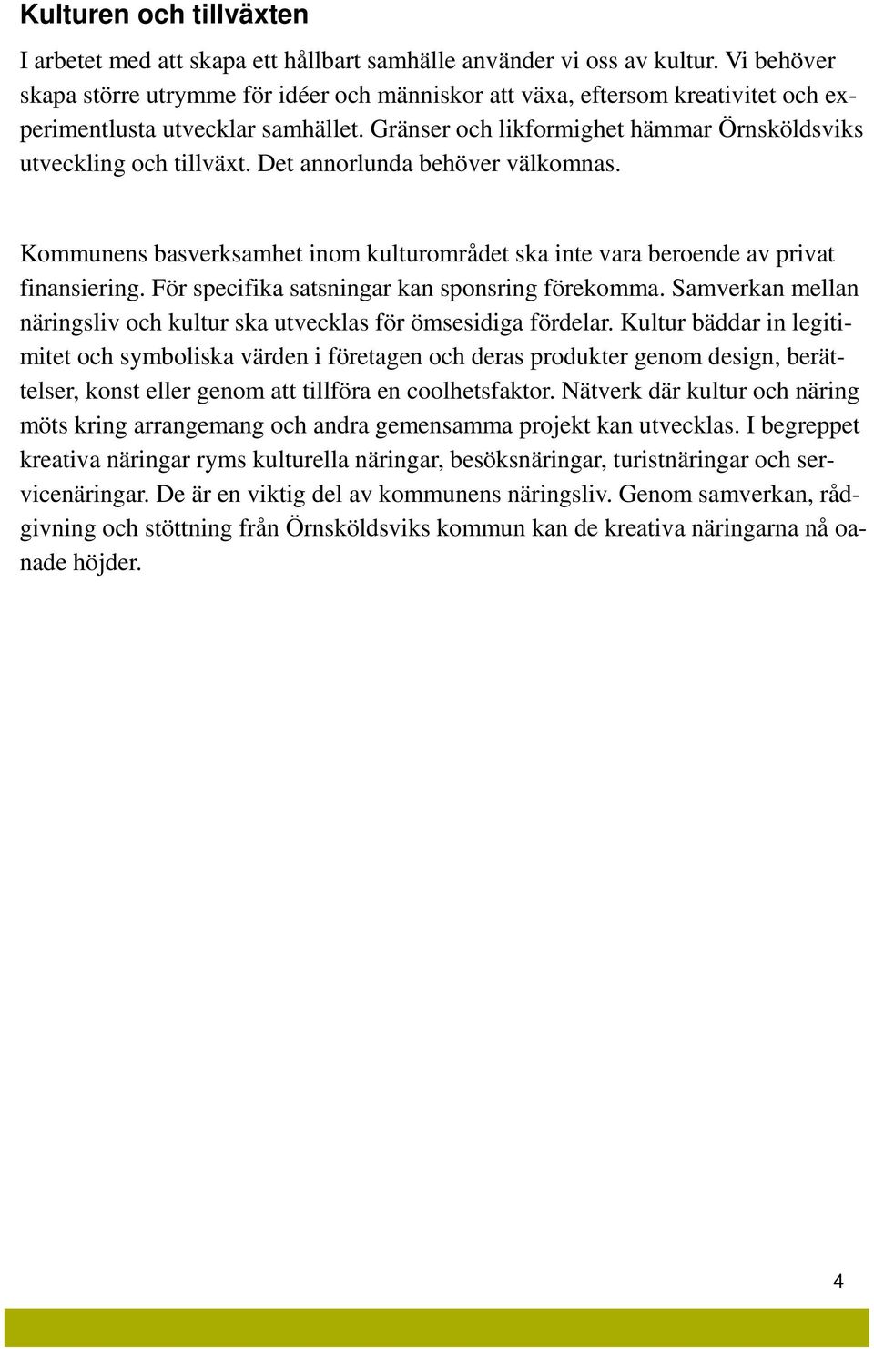 Det annorlunda behöver välkomnas. Kommunens basverksamhet inom kulturområdet ska inte vara beroende av privat finansiering. För specifika satsningar kan sponsring förekomma.