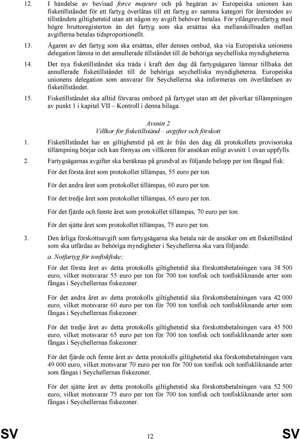 För ytlångrevsfartyg med högre bruttoregisterton än det fartyg som ska ersättas ska mellanskillnaden mellan avgifterna betalas tidsproportionellt. 13.