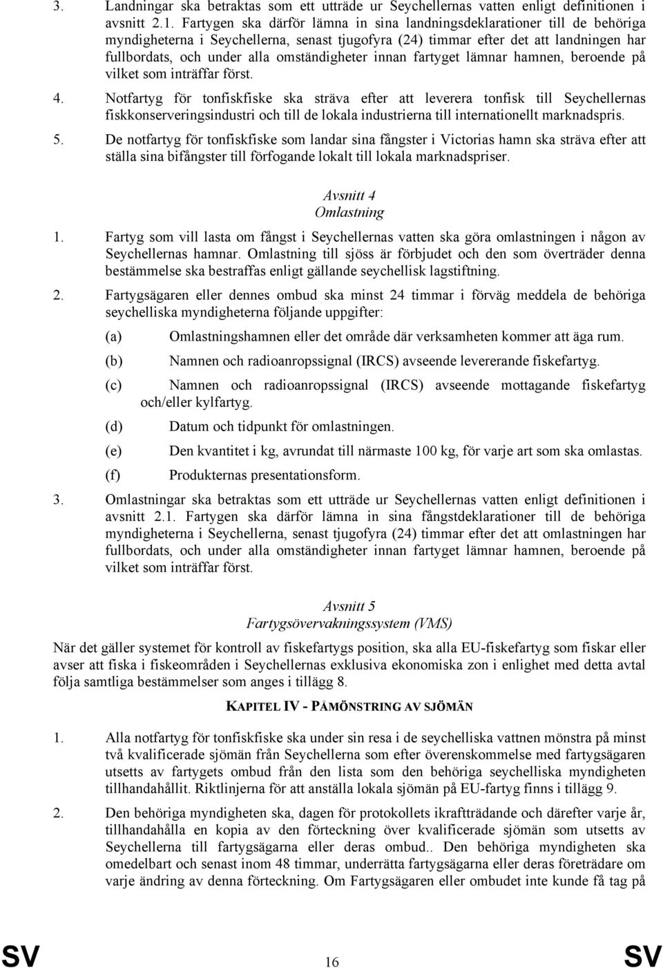 omständigheter innan fartyget lämnar hamnen, beroende på vilket som inträffar först. 4.