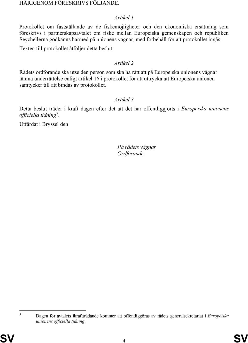 godkänns härmed på unionens vägnar, med förbehåll för att protokollet ingås. Texten till protokollet åtföljer detta beslut.