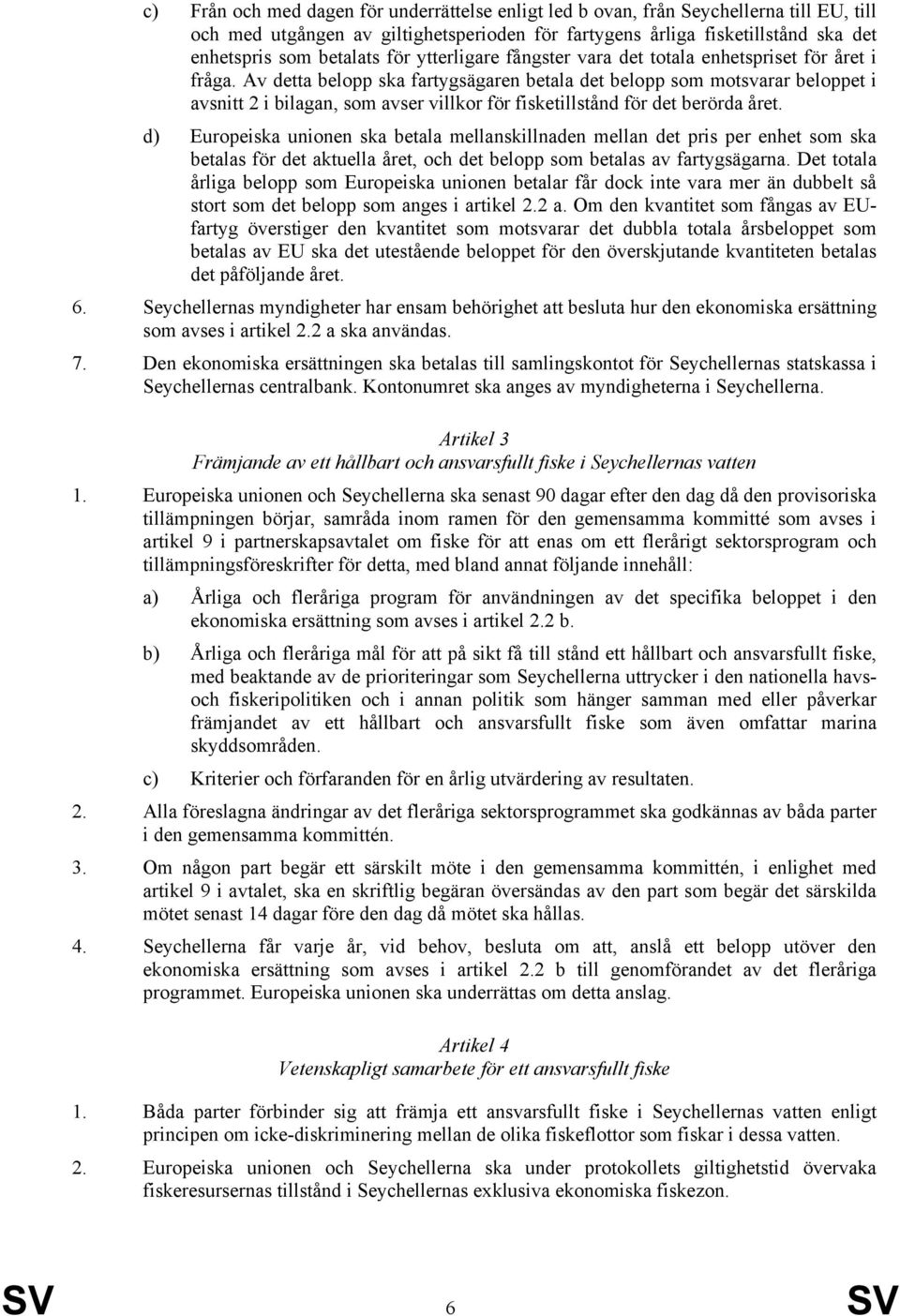 Av detta belopp ska fartygsägaren betala det belopp som motsvarar beloppet i avsnitt 2 i bilagan, som avser villkor för fisketillstånd för det berörda året.