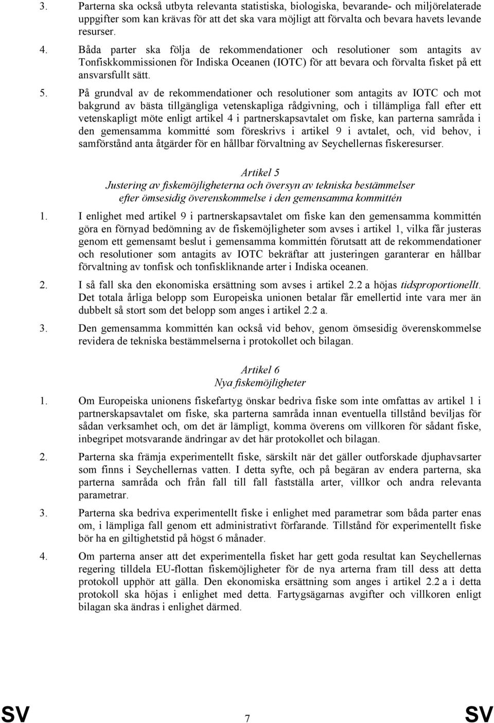 På grundval av de rekommendationer och resolutioner som antagits av IOTC och mot bakgrund av bästa tillgängliga vetenskapliga rådgivning, och i tillämpliga fall efter ett vetenskapligt möte enligt