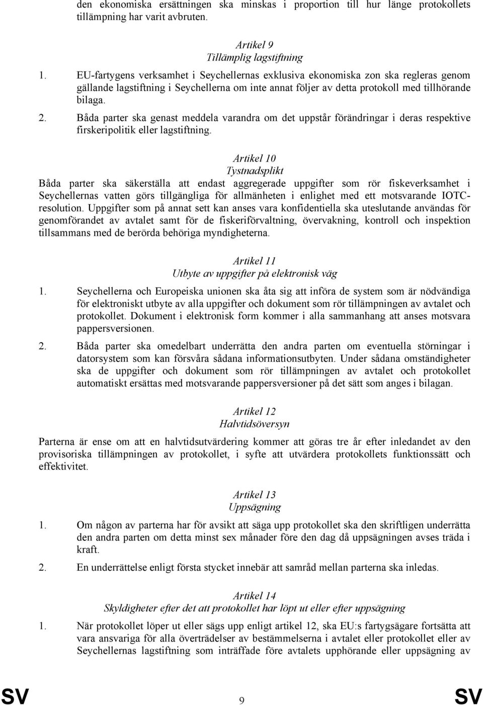 Båda parter ska genast meddela varandra om det uppstår förändringar i deras respektive firskeripolitik eller lagstiftning.