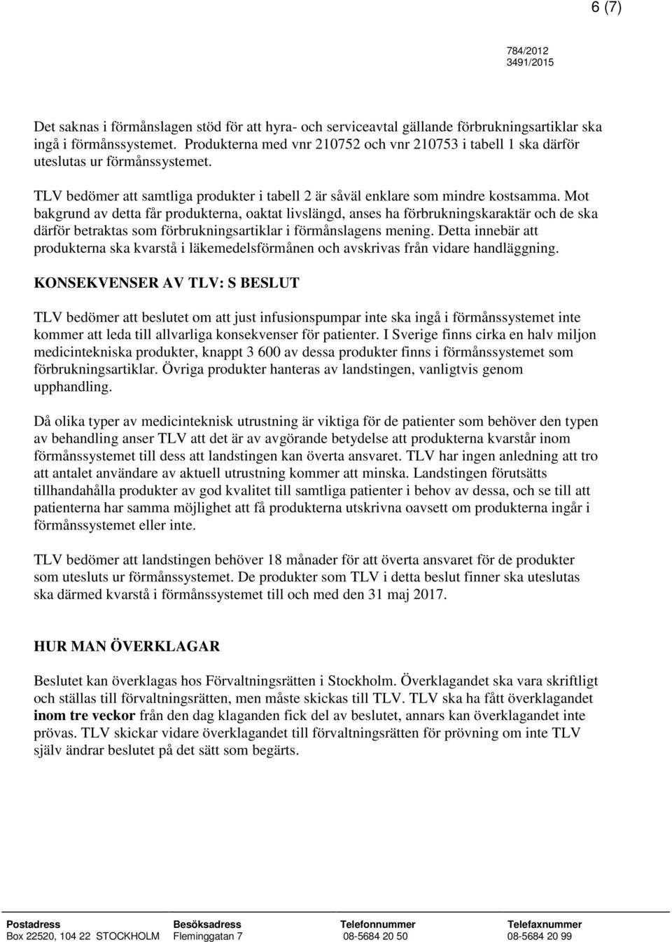 Mot bakgrund av detta får produkterna, oaktat livslängd, anses ha förbrukningskaraktär och de ska därför betraktas som förbrukningsartiklar i förmånslagens mening.