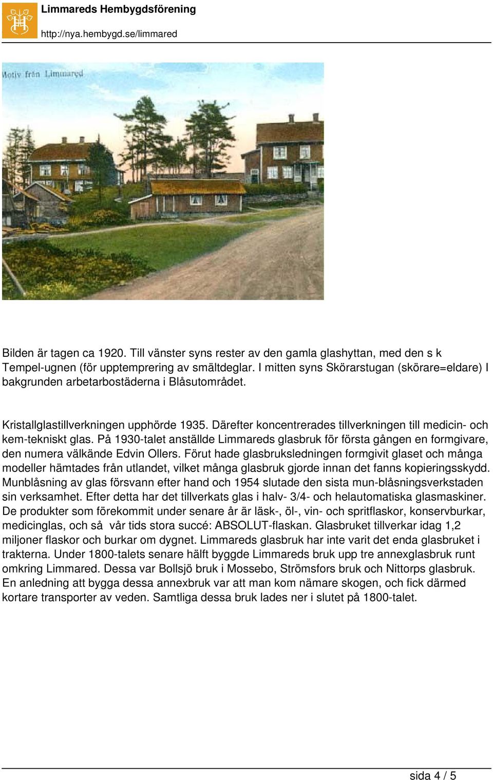 Därefter koncentrerades tillverkningen till medicin- och kem-tekniskt glas. På 1930-talet anställde Limmareds glasbruk för första gången en formgivare, den numera välkände Edvin Ollers.