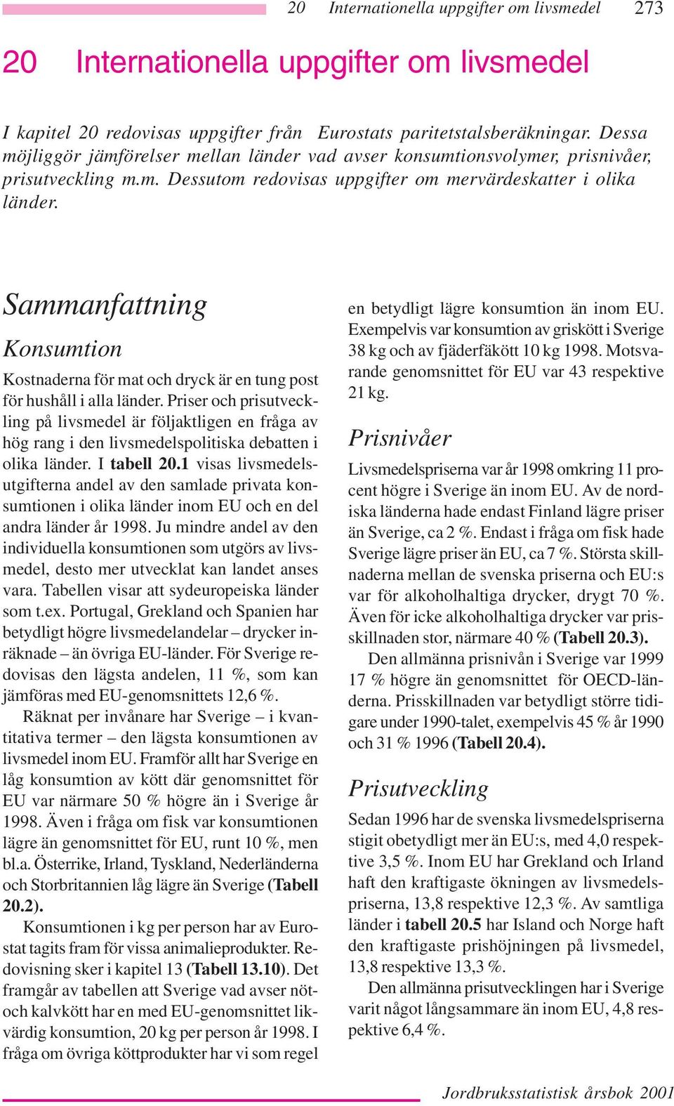 Priser och prisutveckling på livsmedel är följaktligen en fråga av hög rang i den livsmedelspolitiska debatten i olika länder. I tabell 20.