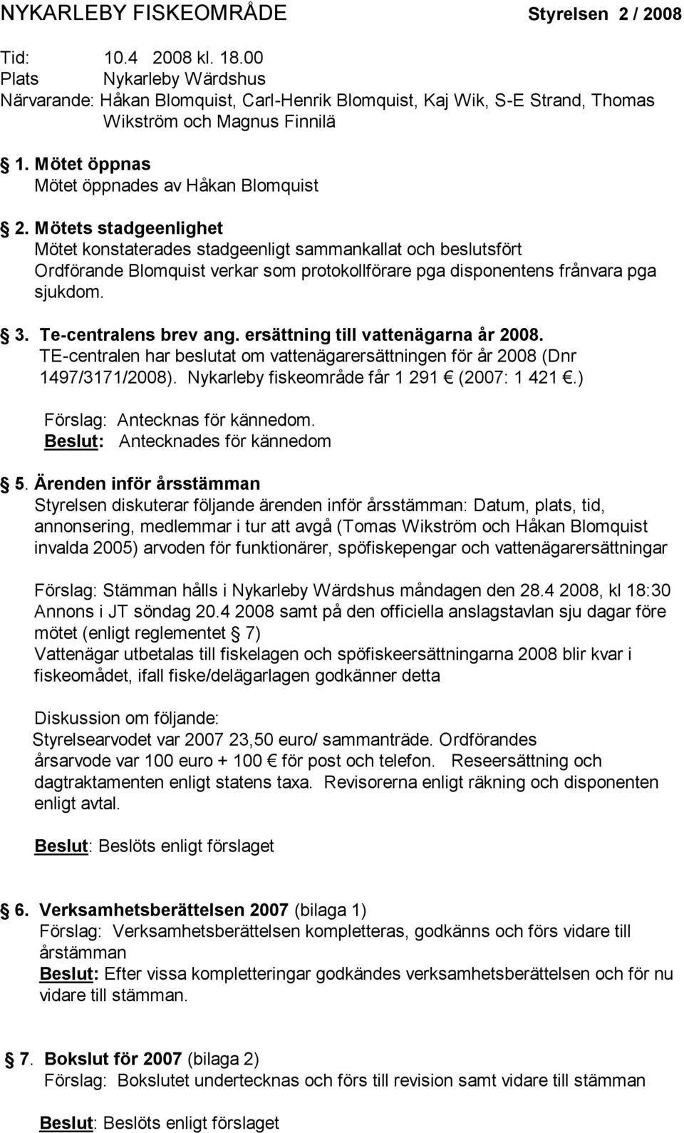 Mötets stadgeenlighet Mötet konstaterades stadgeenligt sammankallat och beslutsfört Ordförande Blomquist verkar som protokollförare pga disponentens frånvara pga sjukdom. 3. Te-centralens brev ang.