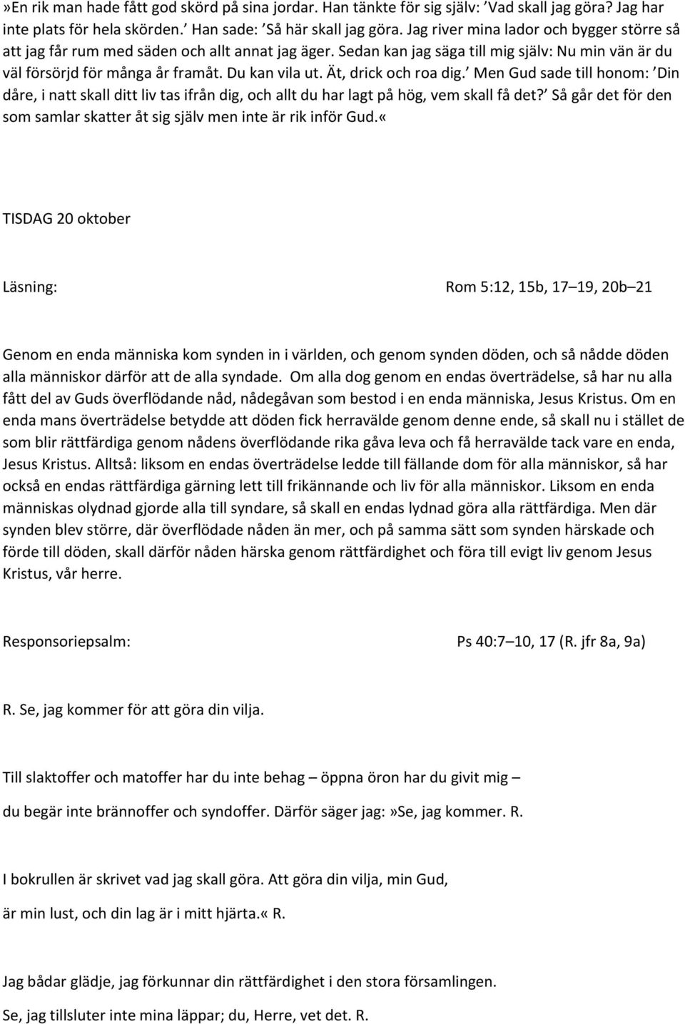 Ät, drick och roa dig. Men Gud sade till honom: Din dåre, i natt skall ditt liv tas ifrån dig, och allt du har lagt på hög, vem skall få det?