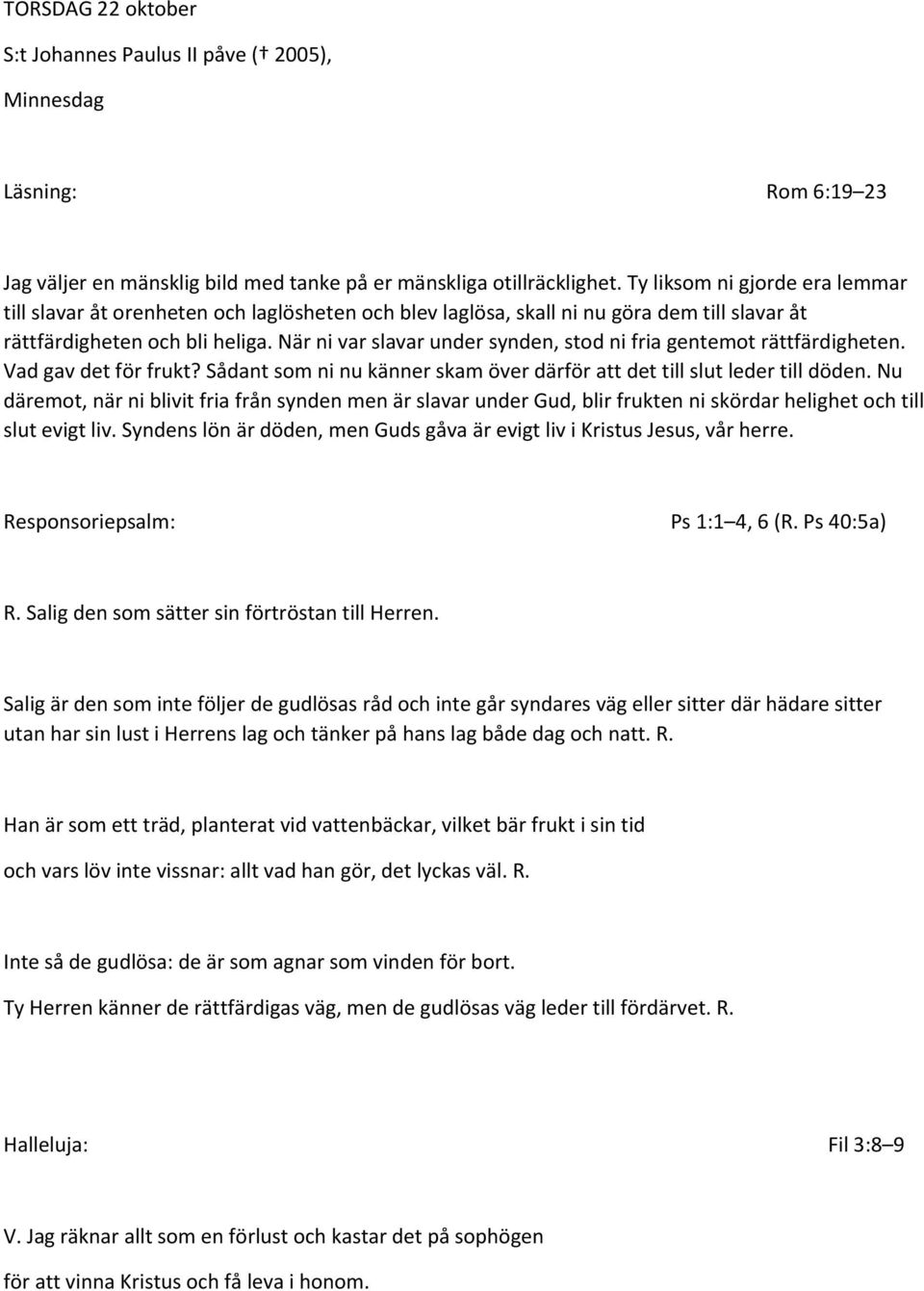 När ni var slavar under synden, stod ni fria gentemot rättfärdigheten. Vad gav det för frukt? Sådant som ni nu känner skam över därför att det till slut leder till döden.