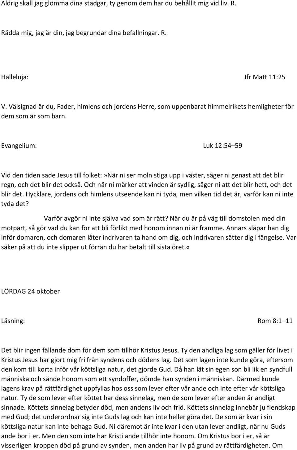 Evangelium: Luk 12:54 59 Vid den tiden sade Jesus till folket:»när ni ser moln stiga upp i väster, säger ni genast att det blir regn, och det blir det också.