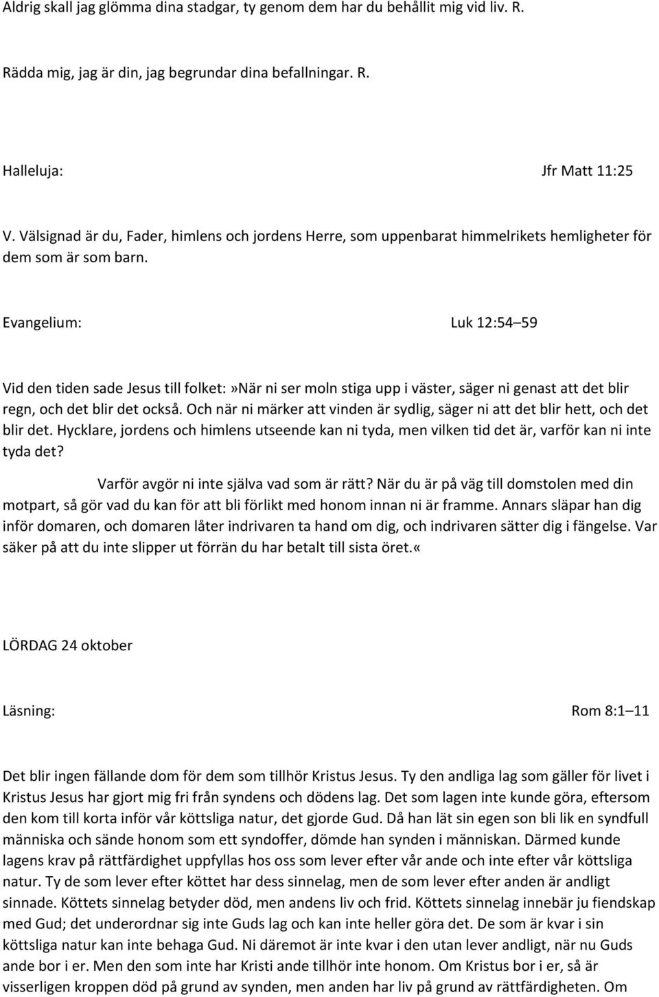 Evangelium: Luk 12:54 59 Vid den tiden sade Jesus till folket:»när ni ser moln stiga upp i väster, säger ni genast att det blir regn, och det blir det också.