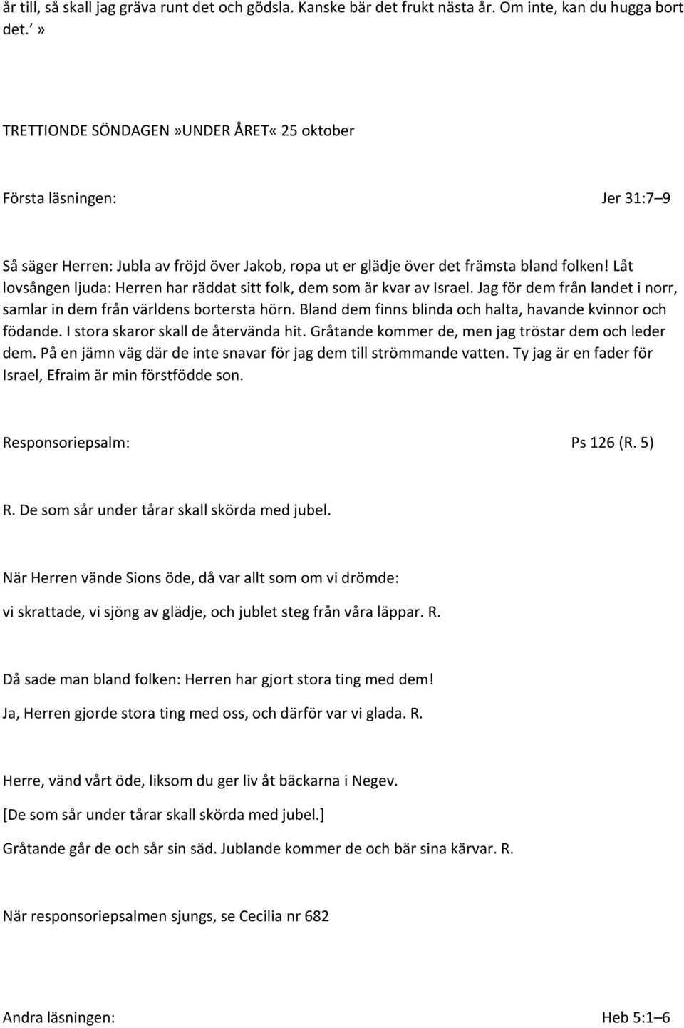 Låt lovsången ljuda: Herren har räddat sitt folk, dem som är kvar av Israel. Jag för dem från landet i norr, samlar in dem från världens bortersta hörn.