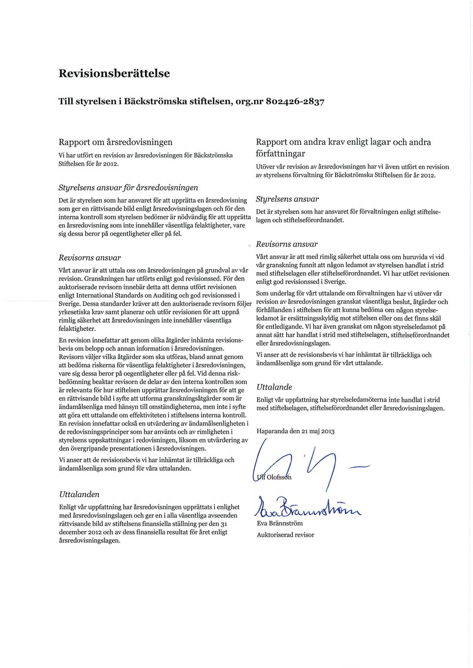 styrelsen bedömer är nödvändig för att upprätta en årsredovisning som inte innehäller väsentliga felaktigheter, vare sig dessa beror pä oegentligheter eller pä fel.