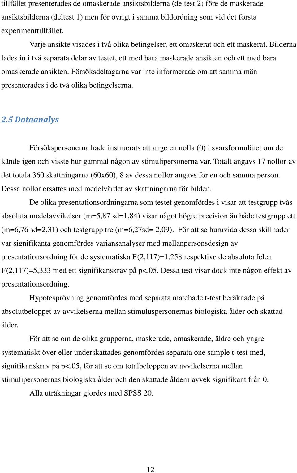 Försöksdeltagarna var inte informerade om att samma män presenterades i de två olika betingelserna. 2.