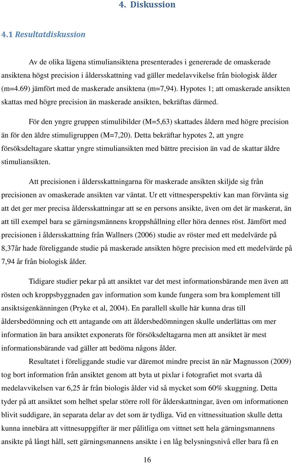 69) jämfört med de maskerade ansiktena (m=7,94). Hypotes 1; att omaskerade ansikten skattas med högre precision än maskerade ansikten, bekräftas därmed.