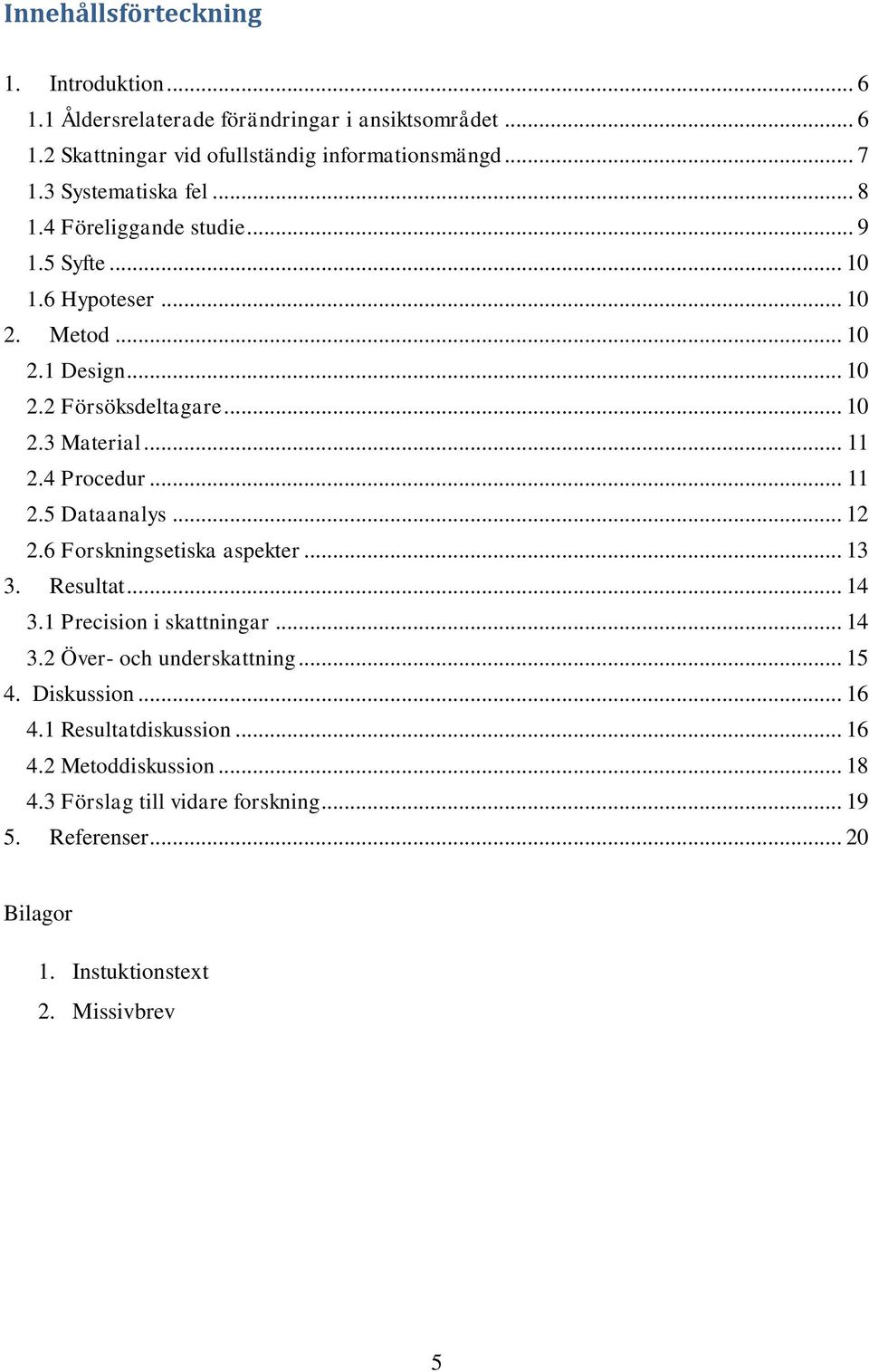 .. 11 2.4 Procedur... 11 2.5 Dataanalys... 12 2.6 Forskningsetiska aspekter... 13 3. Resultat... 14 3.1 Precision i skattningar... 14 3.2 Över- och underskattning.