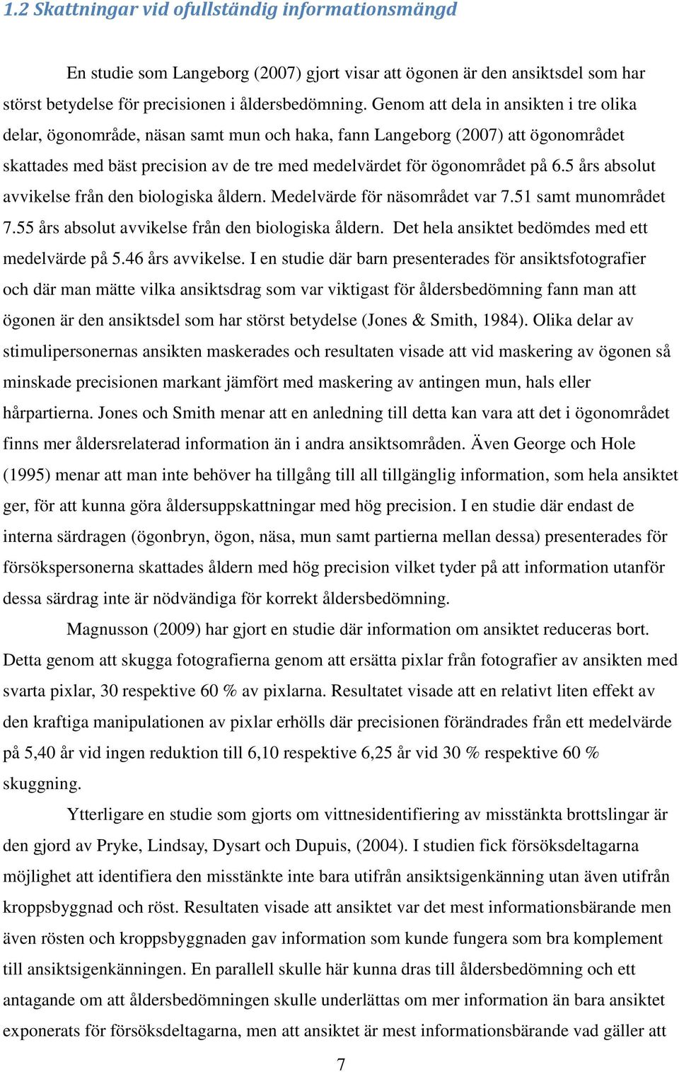 5 års absolut avvikelse från den biologiska åldern. Medelvärde för näsområdet var 7.51 samt munområdet 7.55 års absolut avvikelse från den biologiska åldern.