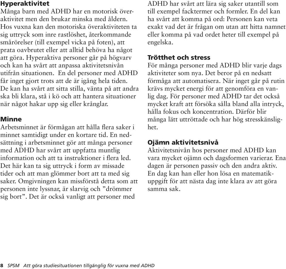 Hyperaktiva personer går på högvarv och kan ha svårt att anpassa aktivitetsnivån utifrån situationen. En del personer med ADHD får inget gjort trots att de är igång hela tiden.