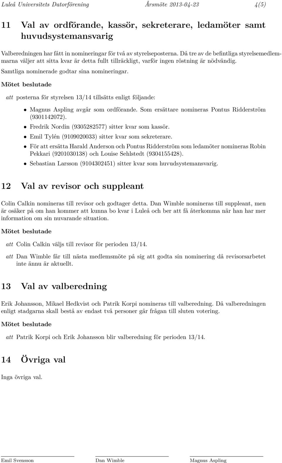 att posterna för styrelsen 13/14 tillsätts enligt följande: Magnus Aspling avgår som ordförande. Som ersättare nomineras Pontus Ridderström (9301142072).