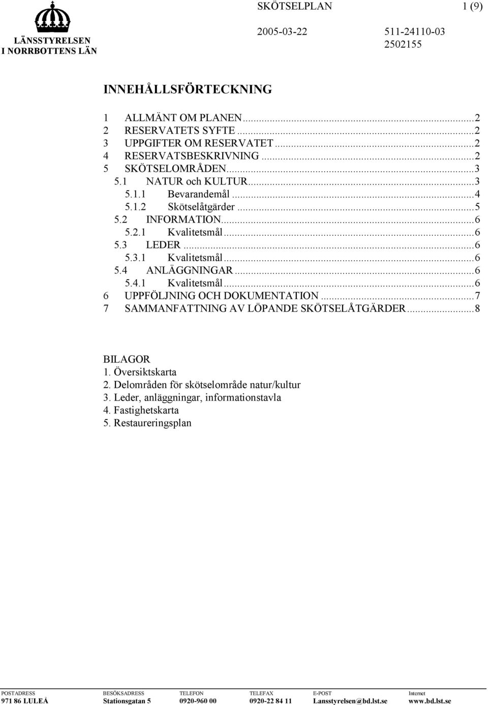 ..7 7 SAMMANFATTNING AV LÖPANDE SKÖTSELÅTGÄRDER...8 BILAGOR 1. Översiktskarta 2. Delområden för skötselområde natur/kultur 3. Leder, anläggningar, informationstavla 4.