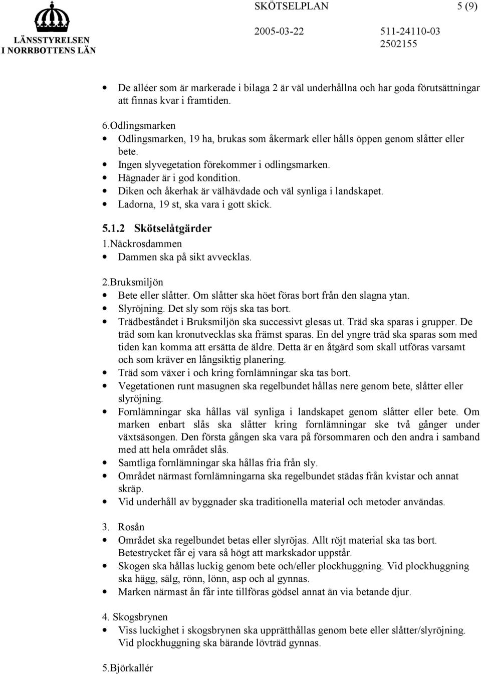 Diken och åkerhak är välhävdade och väl synliga i landskapet. Ladorna, 19 st, ska vara i gott skick. 5.1.2 Skötselåtgärder 1.Näckrosdammen Dammen ska på sikt avvecklas. 2.