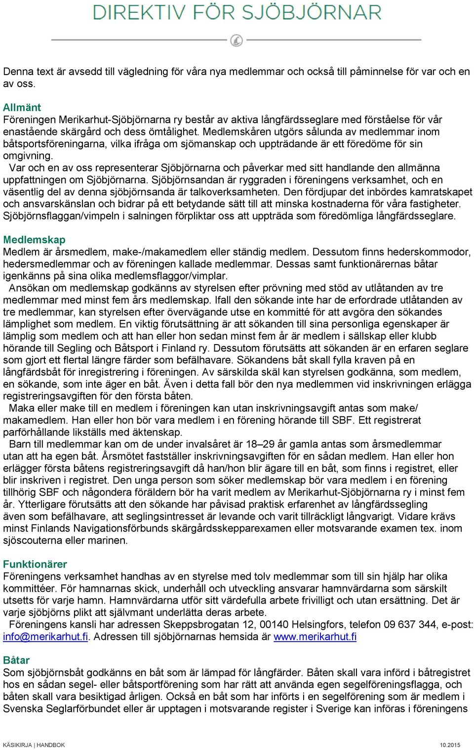 Medlemskåren utgörs sålunda av medlemmar inom båtsportsföreningarna, vilka ifråga om sjömanskap och uppträdande är ett föredöme för sin omgivning.