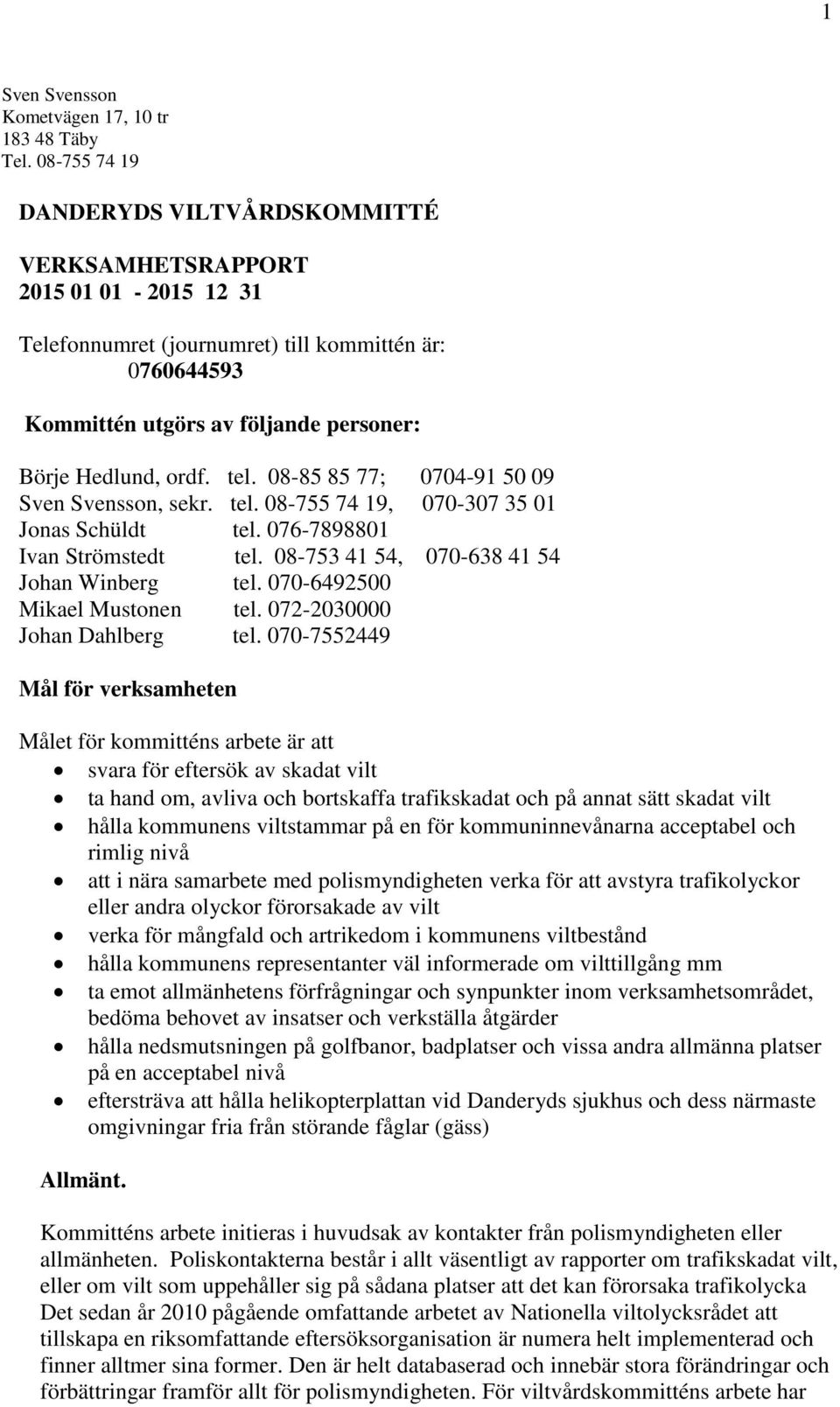 tel. 08-85 85 77; 0704-91 50 09 Sven Svensson, sekr. tel. 08-755 74 19, 070-307 35 01 Jonas Schüldt tel. 076-7898801 Ivan Strömstedt tel. 08-753 41 54, 070-638 41 54 Johan Winberg tel.