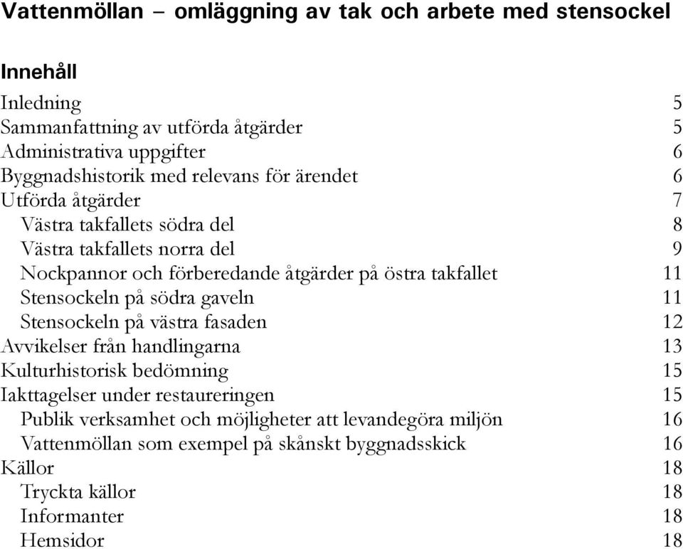 11 Stensockeln på västra fasaden 12 Avvikelser från handlingarna 13 Kulturhistorisk bedömning 15 Iakttagelser under restaureringen 15 Publik