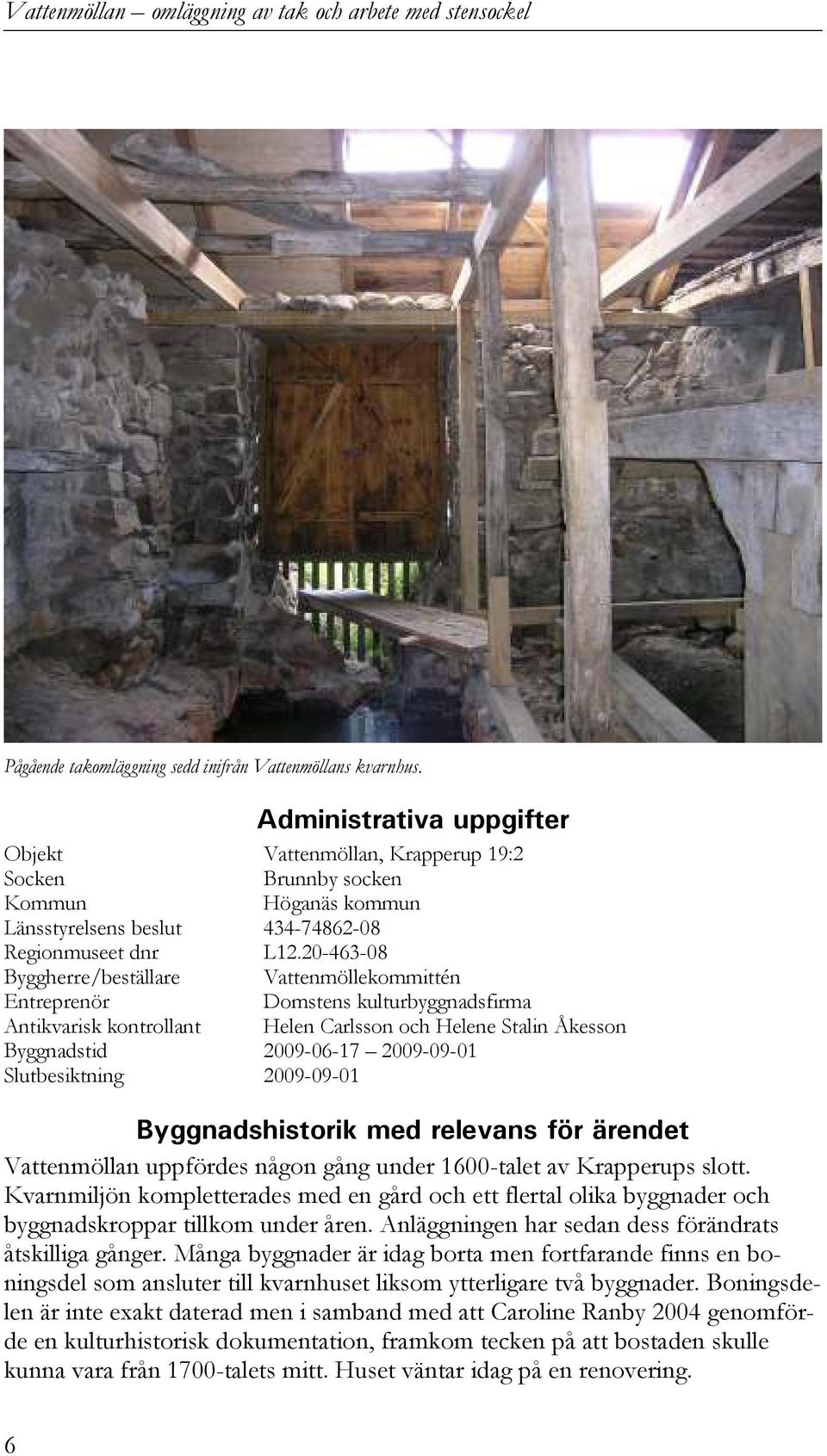 20-463-08 Byggherre/beställare Vattenmöllekommittén Entreprenör Domstens kulturbyggnadsfirma Antikvarisk kontrollant Helen Carlsson och Helene Stalin Åkesson Byggnadstid 2009-06-17 2009-09-01