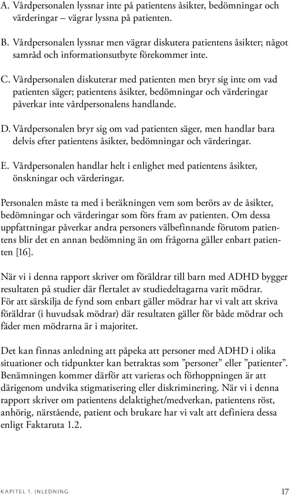 Vårdpersonalen diskuterar med patienten men bryr sig inte om vad patienten säger; patientens åsikter, bedömningar och värderingar påverkar inte vårdpersonalens handlande. D.