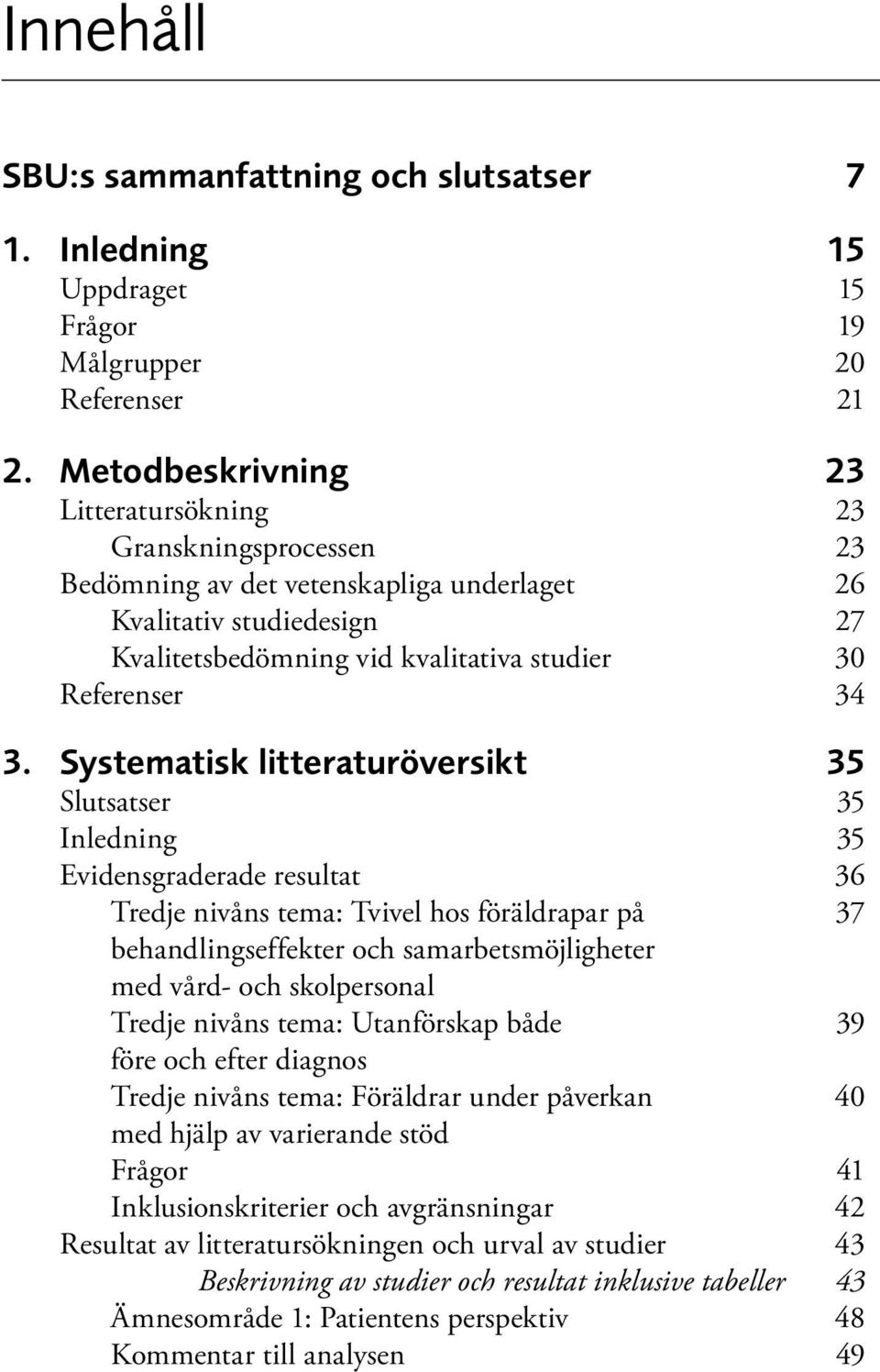 Systematisk litteraturöversikt 35 Slutsatser 35 Inledning 35 Evidensgraderade resultat 36 Tredje nivåns tema: Tvivel hos föräldrapar på 37 behandlingseffekter och samarbetsmöjligheter med vård- och