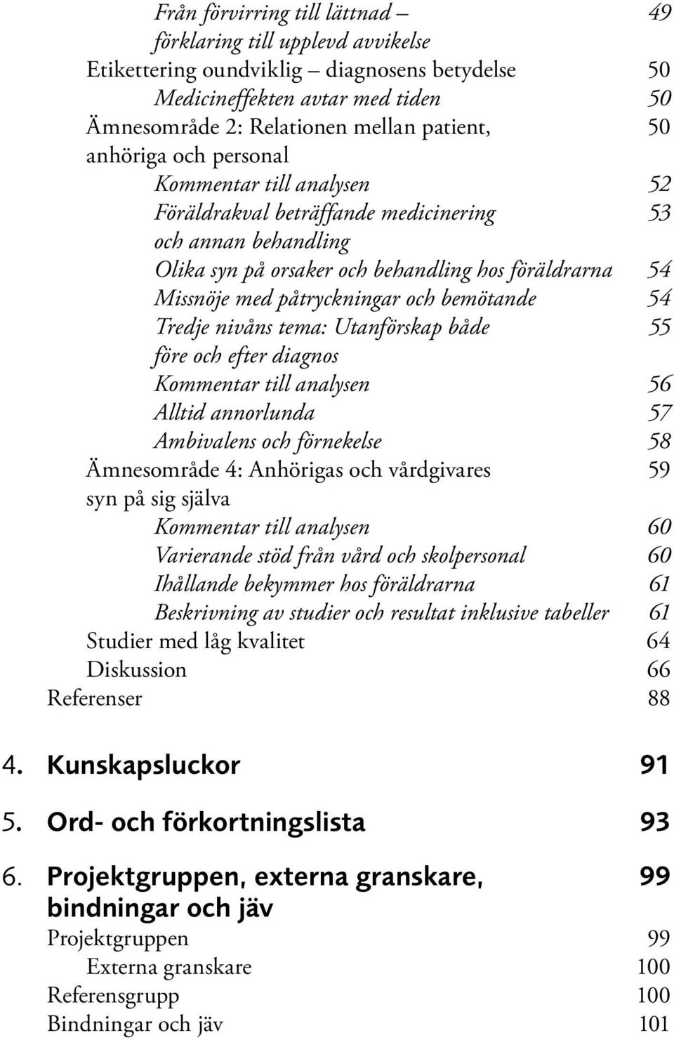 bemötande 54 Tredje nivåns tema: Utanförskap både 55 före och efter diagnos Kommentar till analysen 56 Alltid annorlunda 57 Ambivalens och förnekelse 58 Ämnesområde 4: Anhörigas och vårdgivares 59