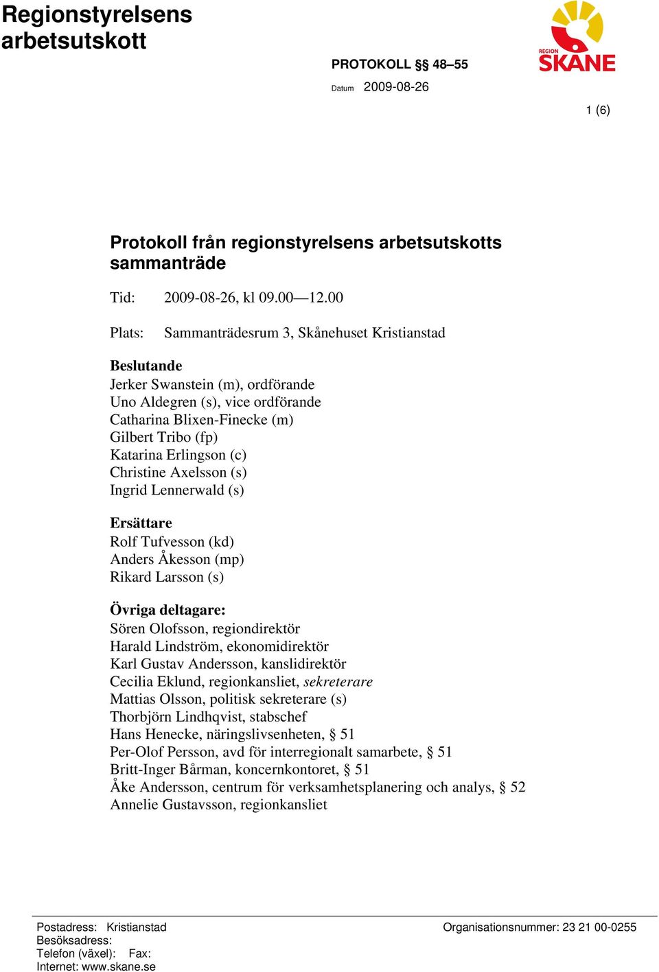 (c) Christine Axelsson (s) Ingrid Lennerwald (s) Ersättare Rolf Tufvesson (kd) Anders Åkesson (mp) Rikard Larsson (s) Övriga deltagare: Sören Olofsson, regiondirektör Harald Lindström,