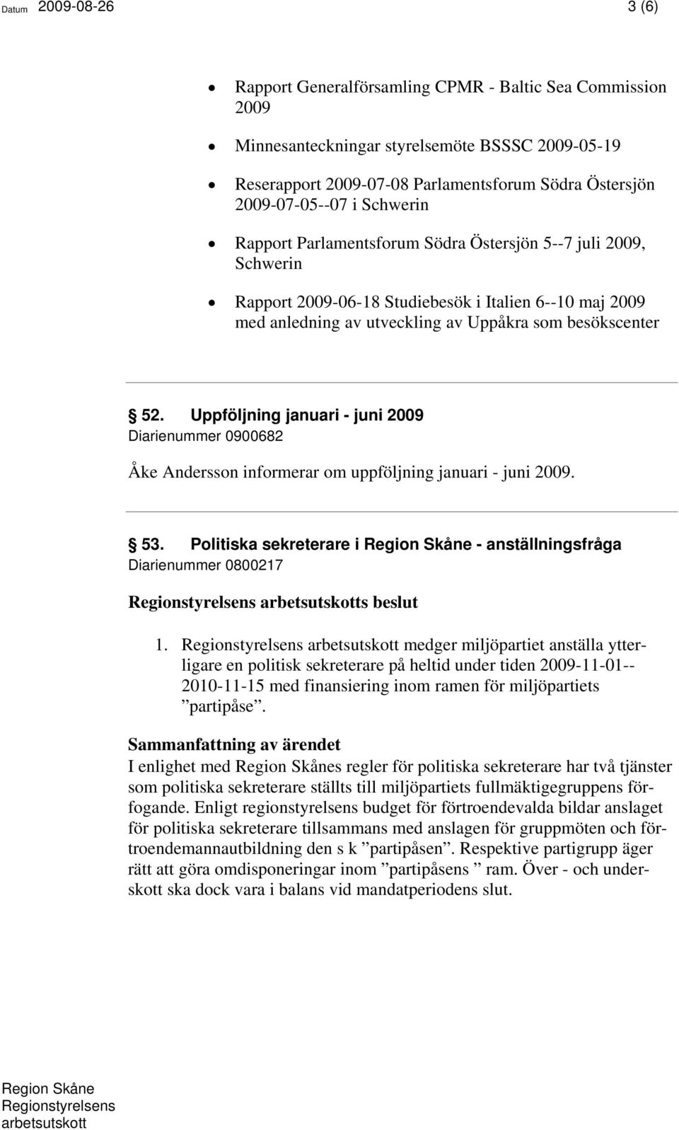 besökscenter 52. Uppföljning januari - juni 2009 Diarienummer 0900682 Åke Andersson informerar om uppföljning januari - juni 2009. 53.