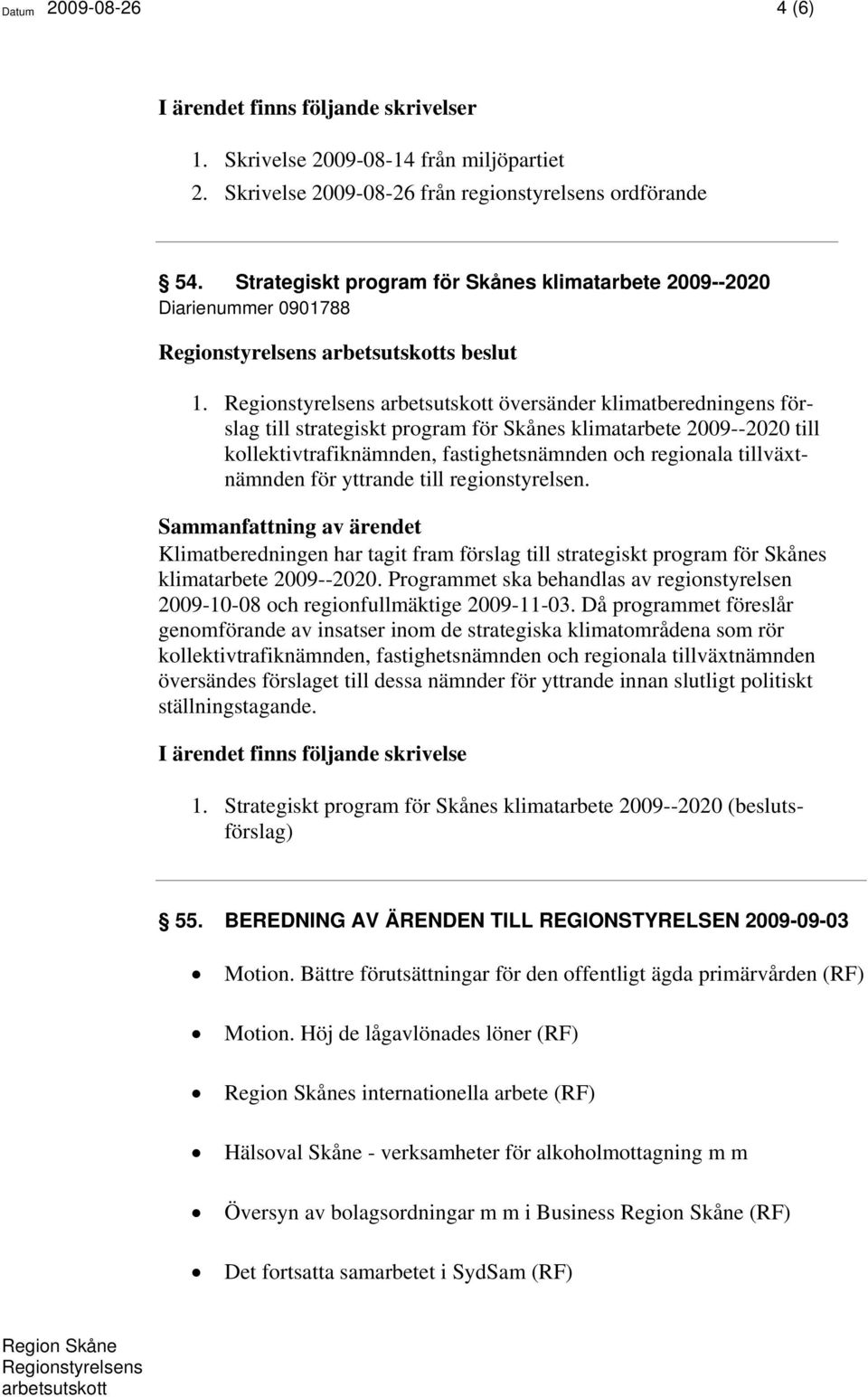 översänder klimatberedningens förslag till strategiskt program för Skånes klimatarbete 2009--2020 till kollektivtrafiknämnden, fastighetsnämnden och regionala tillväxtnämnden för yttrande till