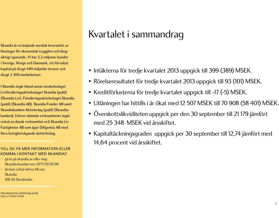 I Skandia ingår bland annat moderbolaget Livförsäkringsaktiebolaget Skandia (publ) (Skandia Liv), Försäkringsaktiebolaget Skandia (publ) (Skandia AB), Skandia Fonder AB samt Skandiabanken Aktiebolag