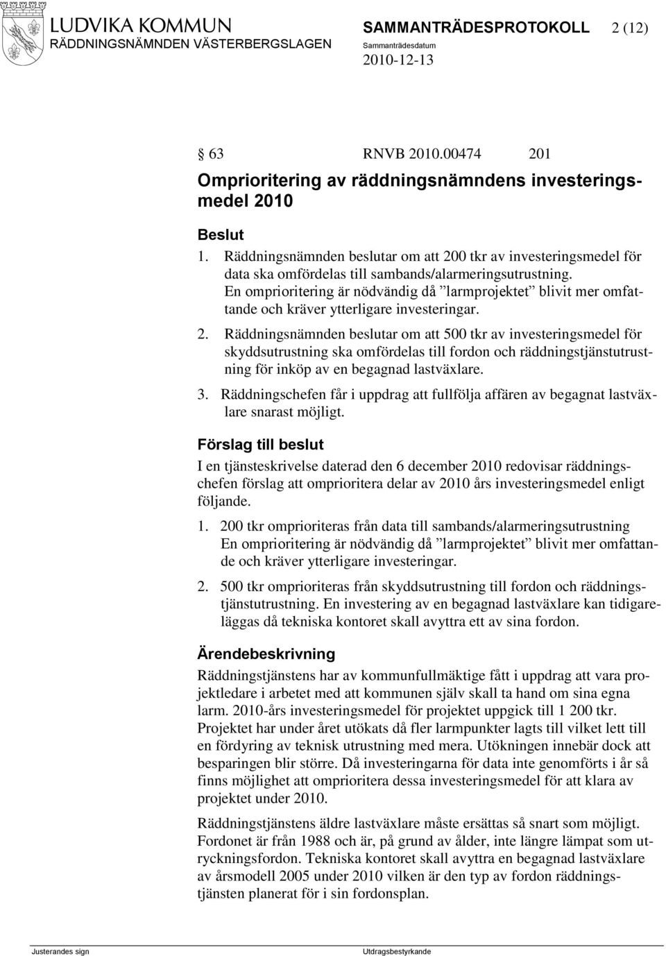 En omprioritering är nödvändig då larmprojektet blivit mer omfattande och kräver ytterligare investeringar. 2.