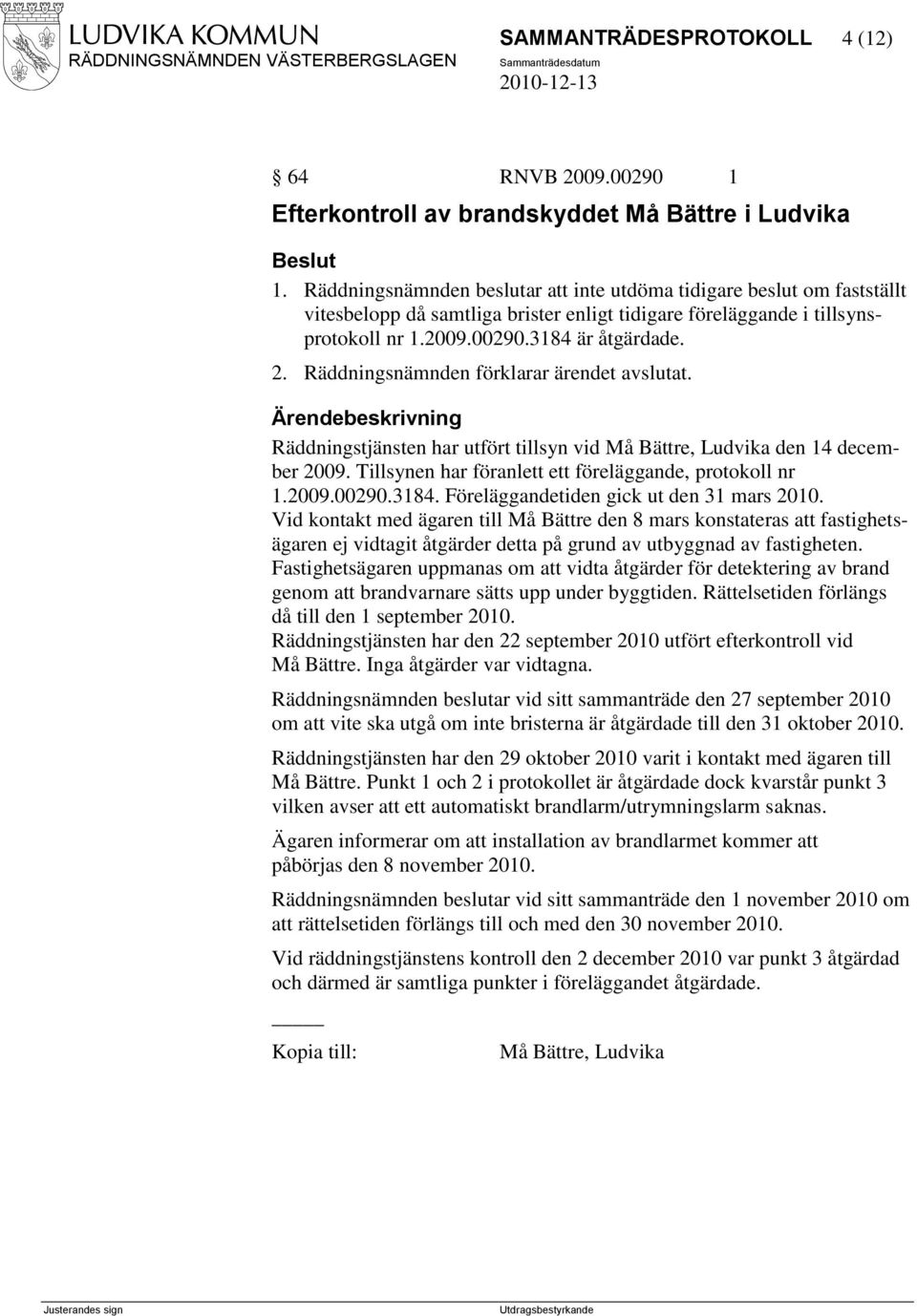 Räddningsnämnden förklarar ärendet avslutat. Ärendebeskrivning Räddningstjänsten har utfört tillsyn vid Må Bättre, Ludvika den 14 december 2009.