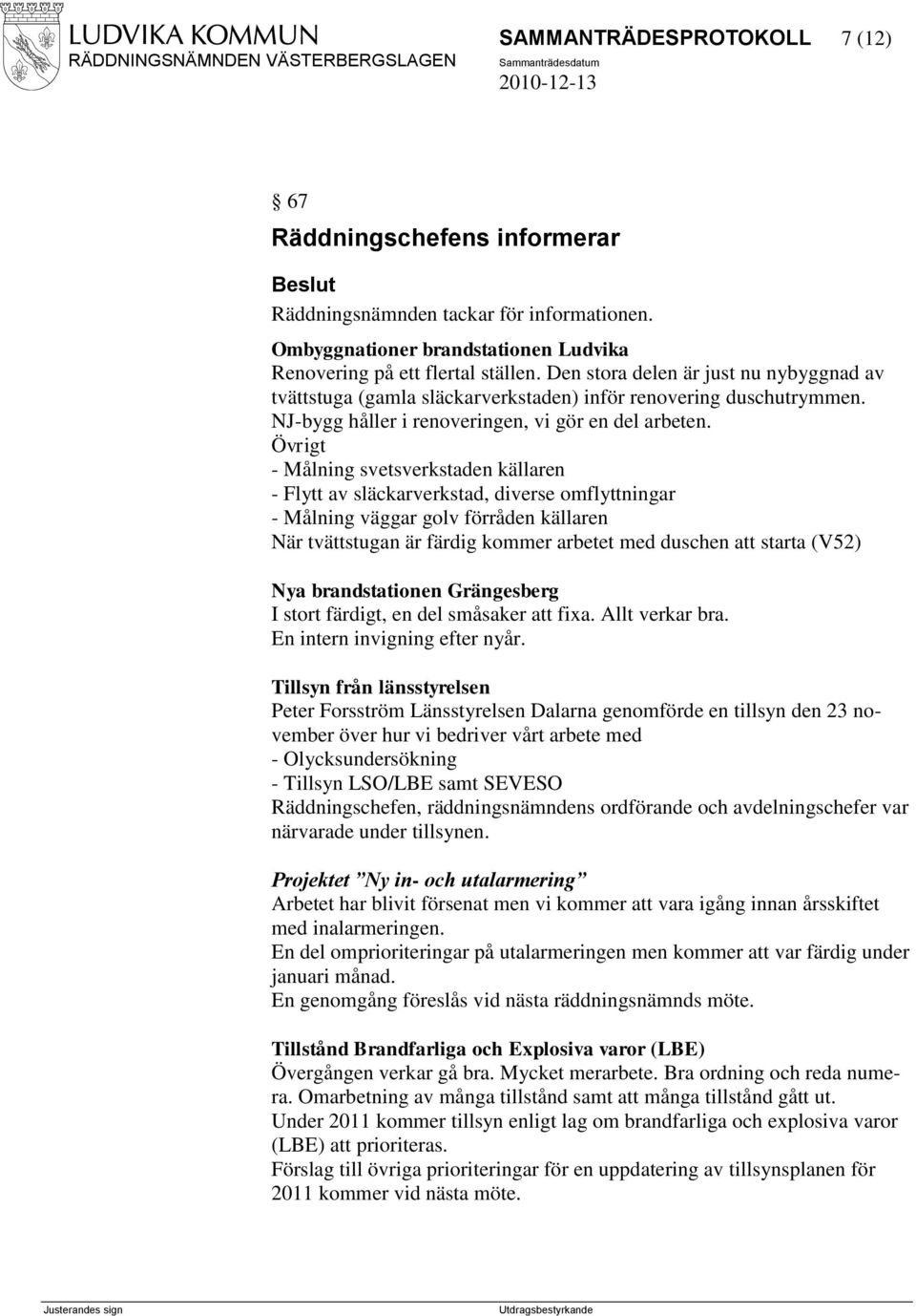 Övrigt - Målning svetsverkstaden källaren - Flytt av släckarverkstad, diverse omflyttningar - Målning väggar golv förråden källaren När tvättstugan är färdig kommer arbetet med duschen att starta