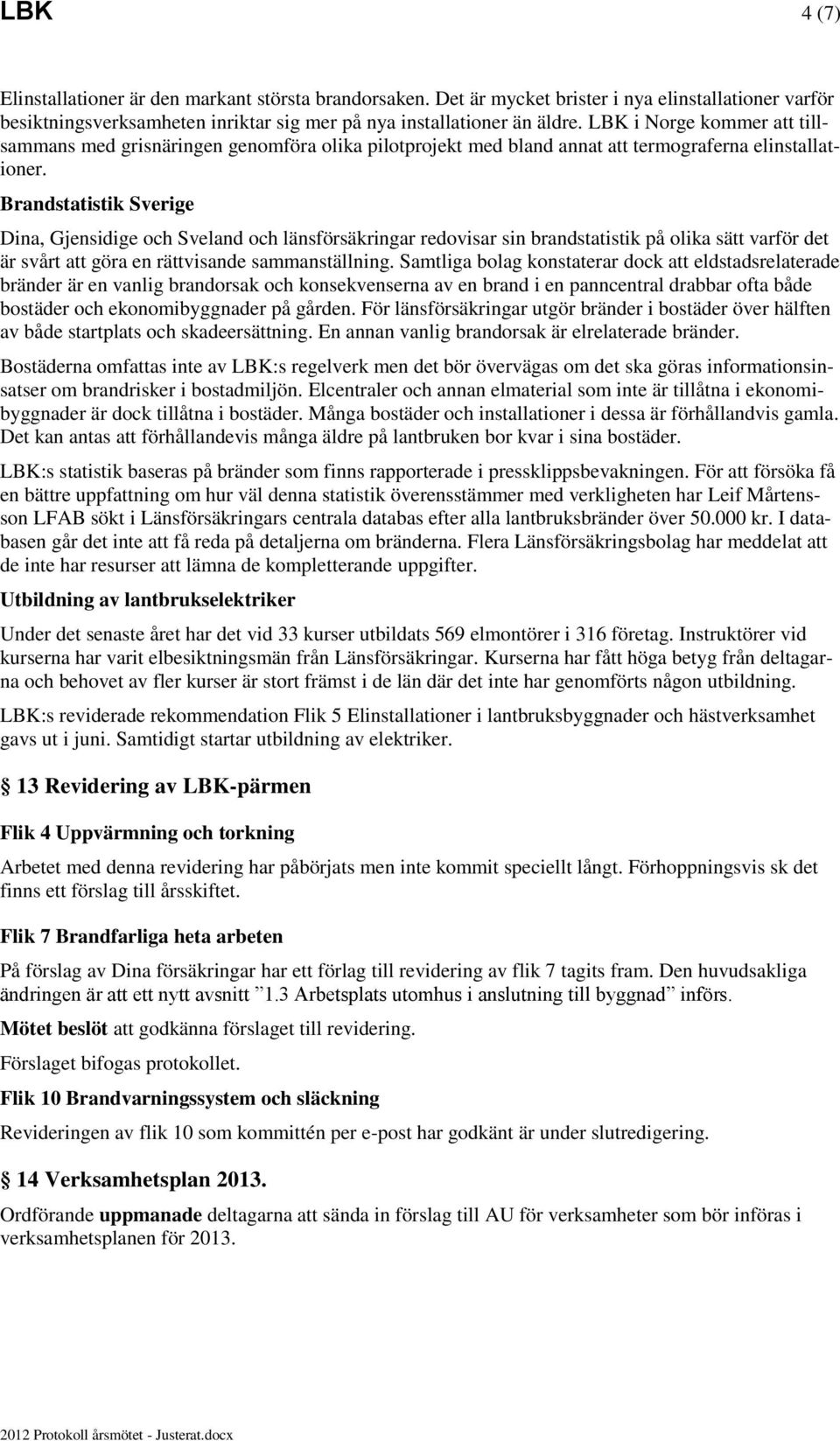 Brandstatistik Sverige Dina, Gjensidige och Sveland och länsförsäkringar redovisar sin brandstatistik på olika sätt varför det är svårt att göra en rättvisande sammanställning.