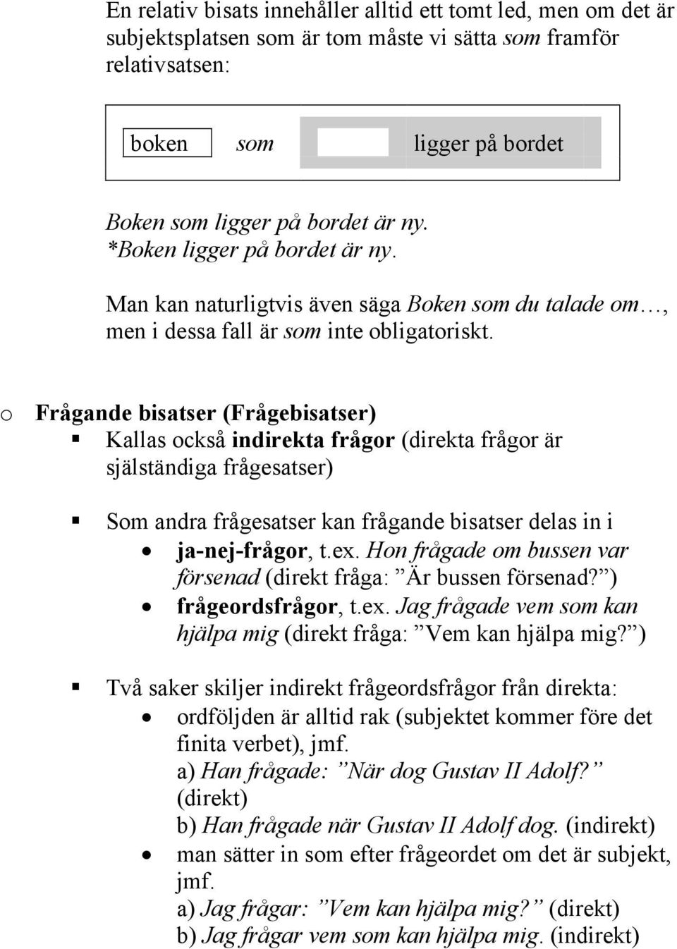 o Frågande bisatser (Frågebisatser) Kallas också indirekta frågor (direkta frågor är själständiga frågesatser) Som andra frågesatser kan frågande bisatser delas in i ja-nej-frågor, t.ex.