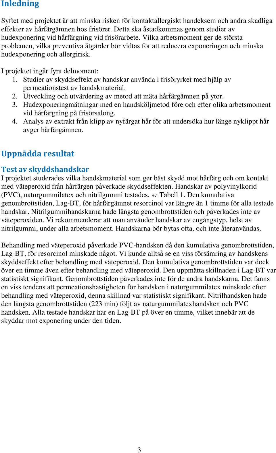 Vilka arbetsmoment ger de största problemen, vilka preventiva åtgärder bör vidtas för att reducera exponeringen och minska hudexponering och allergirisk. I projektet ingår fyra delmoment: 1.