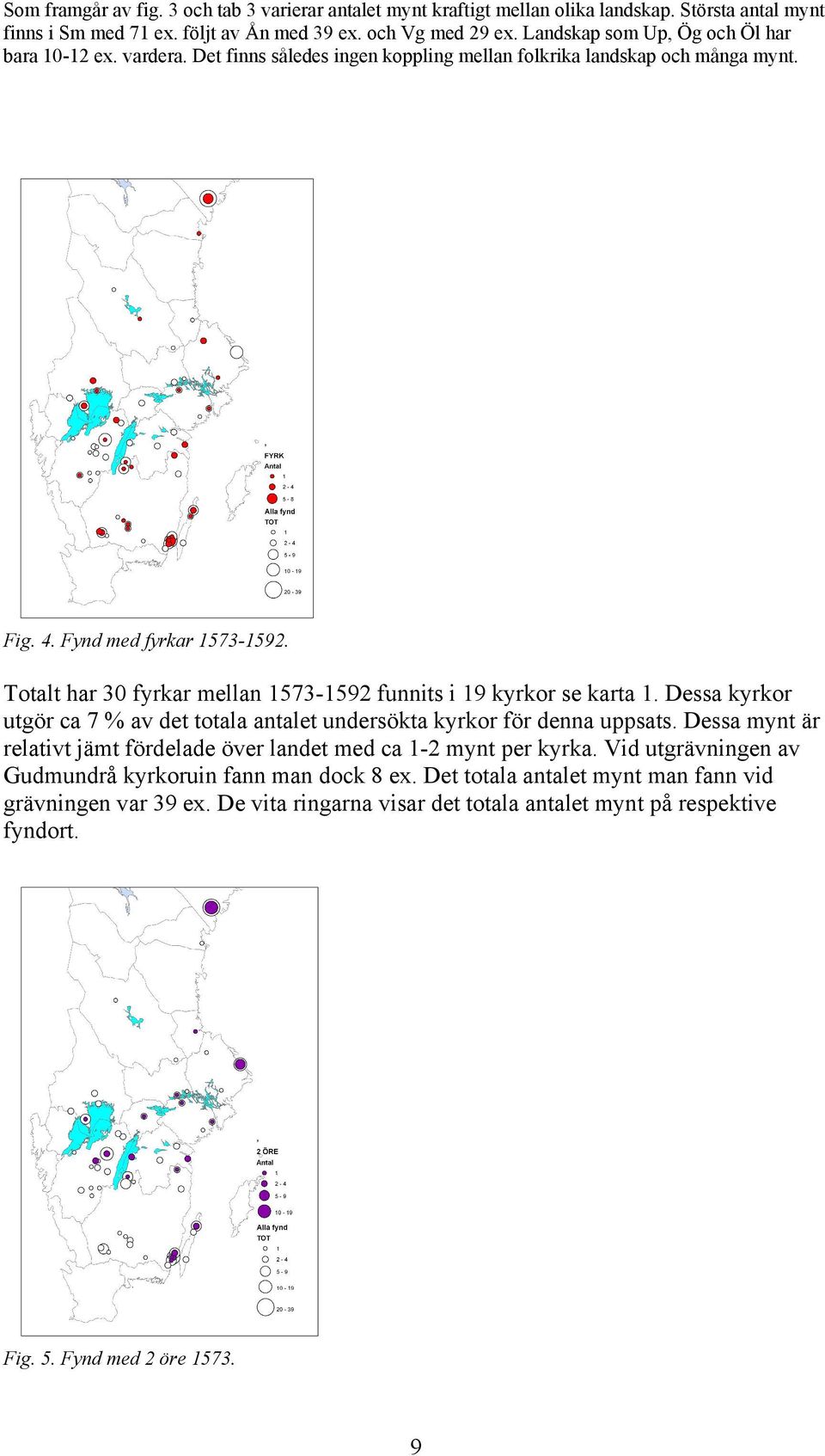 Totalt har 30 fyrkar mellan 1573-1592 funnits i 19 kyrkor se karta 1. Dessa kyrkor utgör ca 7 % av det totala antalet undersökta kyrkor för denna uppsats.