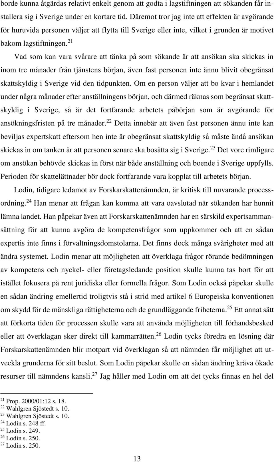 21 Vad som kan vara svårare att tänka på som sökande är att ansökan ska skickas in inom tre månader från tjänstens början, även fast personen inte ännu blivit obegränsat skattskyldig i Sverige vid